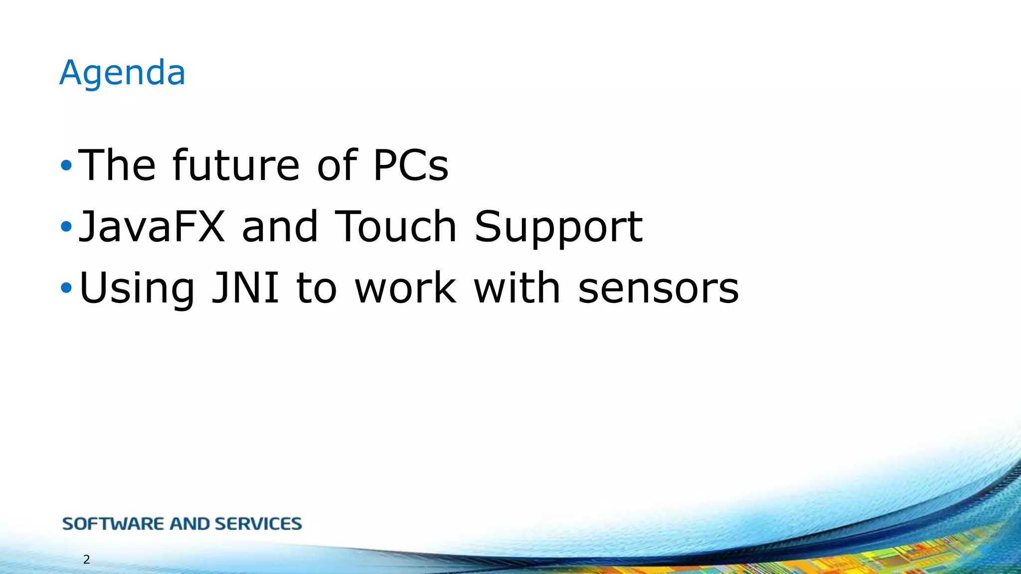 Agenda

• The future of PCs
• JavaFX and Touch Support
• Using JNI to work with sensors

2

 