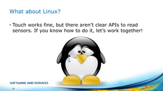 What about Linux?
• Touch works fine, but there aren’t clear APIs to read
sensors. If you know how to do it, let’s work together!

19

 