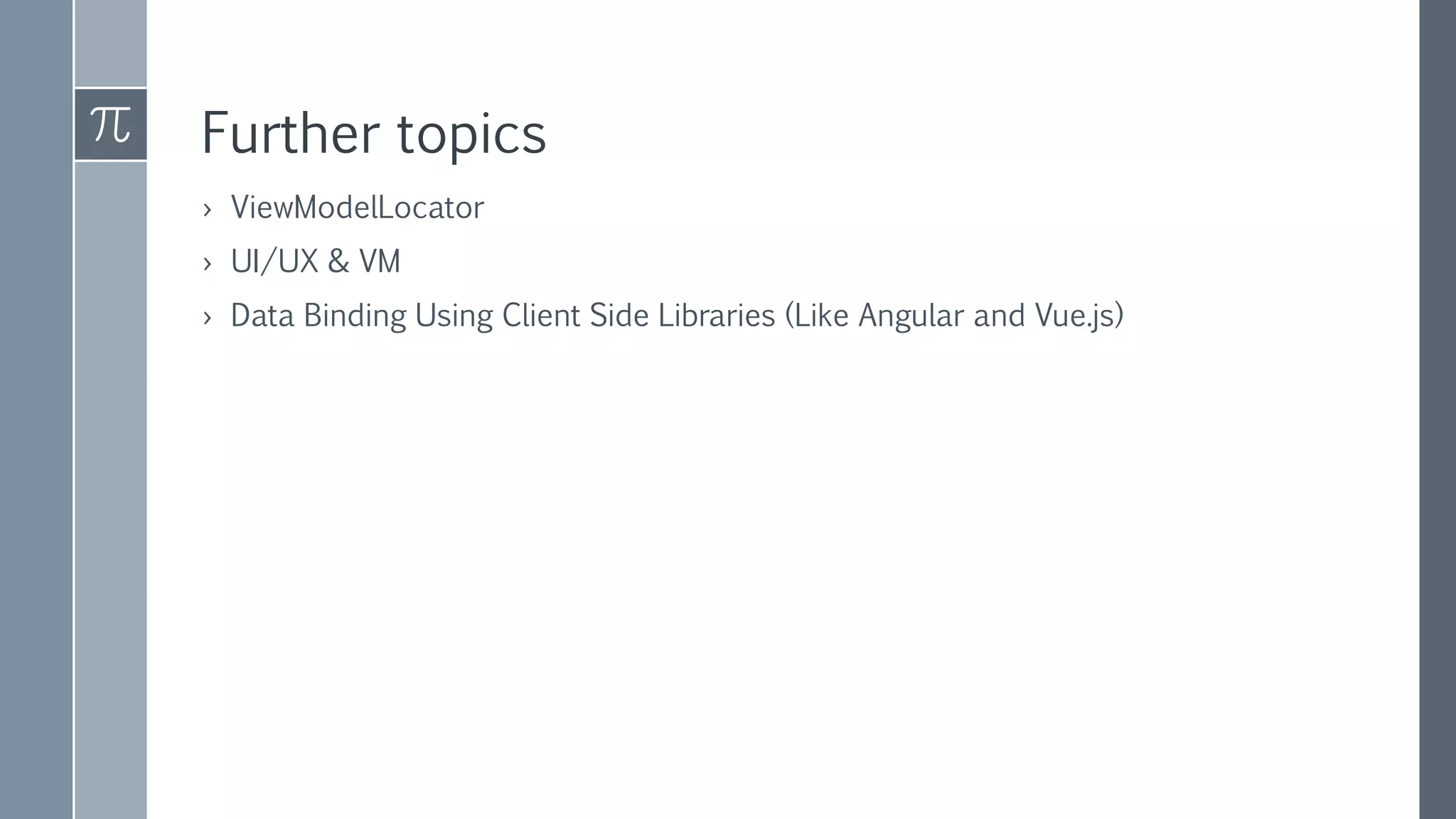 Further topics
› ViewModelLocator
› UI/UX & VM
› Data Binding Using Client Side Libraries (Like Angular and Vue.js)
 
