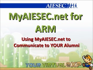 MyAIESEC.net for ARM Using MyAIESEC.net to  Communicate to YOUR Alumni 