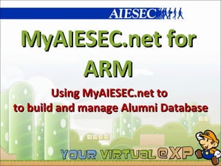 MyAIESEC.net for ARM Using MyAIESEC.net to  to build and manage Alumni Database 
