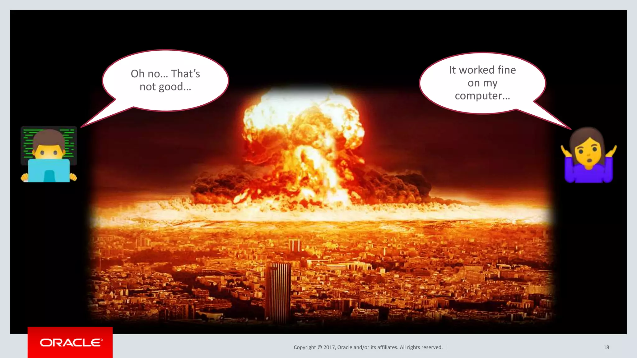 Copyright © 2017, Oracle and/or its affiliates. All rights reserved. | 18 It worked fine on my computer… Oh no… That’s not good… 