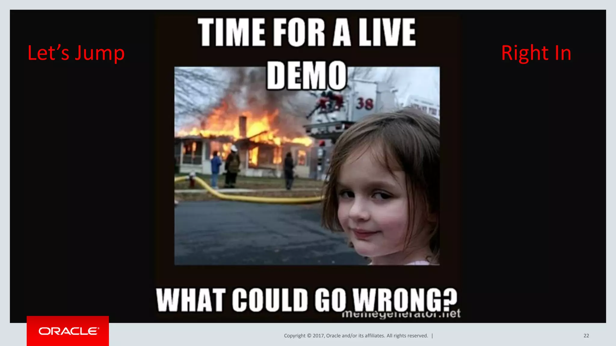 Copyright © 2017, Oracle and/or its affiliates. All rights reserved. | Let’s Jump Right In 22 