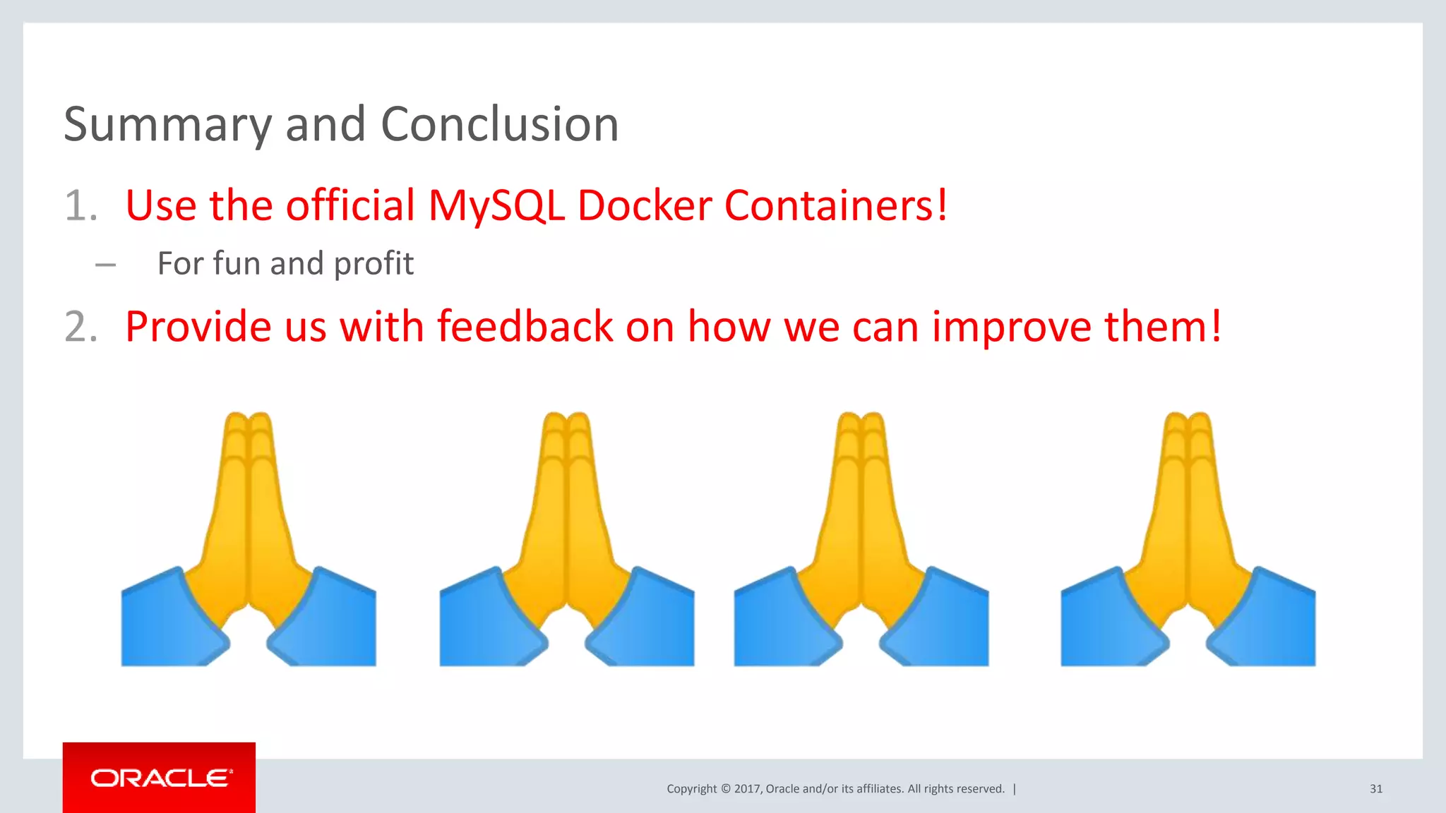 Copyright © 2017, Oracle and/or its affiliates. All rights reserved. | Summary and Conclusion 31 1. Use the official MySQL Docker Containers! – For fun and profit 2. Provide us with feedback on how we can improve them! 
