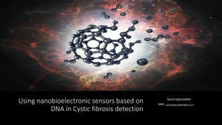 Using nanobioelectronic sensors based on
DNA in Cystic fibrosis detection
Saina bijanzadeh
sainabijanzadeh@ut.ac.ir
 
