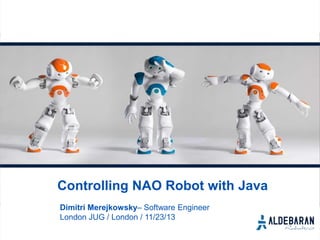 Controlling NAO Robot with Java
Dimitri Merejkowsky– Software Engineer
London JUG / London / 11/23/13

 