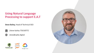 Using Natural Language
Processing to support E.A.T
Steve Bailey, Head of Technical SEO
/steve-bailey-75616977/
steve@spike.digital
 