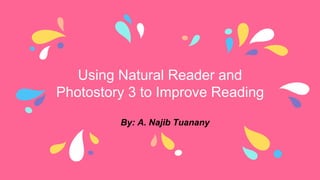 Using Natural Reader and
Photostory 3 to Improve Reading
By: A. Najib Tuanany
 