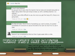 “Hey, are we going to use that Nearpod
thing again tomorrow? I think I did better
on the test on there than on paper.”

 