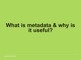 What is metadata & why is
it useful?
 