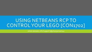 USING NETBEANS RCP TO
CONTROLYOUR LEGO [CON1702]
Johan Janssen, Info Support @johanjanssen42
 