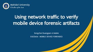 Using network traffic to verify
mobile device forensic artifacts
Songchai Duangpan 6136896
EGCO656 : MOBILE DEVICE FORENSICS
1
 
