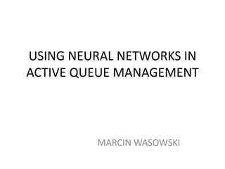 USING NEURAL NETWORKS IN ACTIVE QUEUE MANAGEMENT MARCIN WASOWSKI 