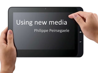 Using new media
     Philippe Peirsegaele
 