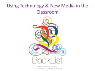 Using Technology & New Media in the
Classroom
media.entertainment.education |
www.thebacklist.net | info@thebacklist.net
1
 