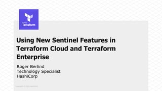 Copyright © 2020 HashiCorp
Using New Sentinel Features in
Terraform Cloud and Terraform
Enterprise
Roger Berlind
Technology Specialist
HashiCorp
 