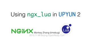 Monkey Zhang (timebug)
2015.11 @ Beijing OpenResty Con
Using ngx_lua in UPYUN 2
 