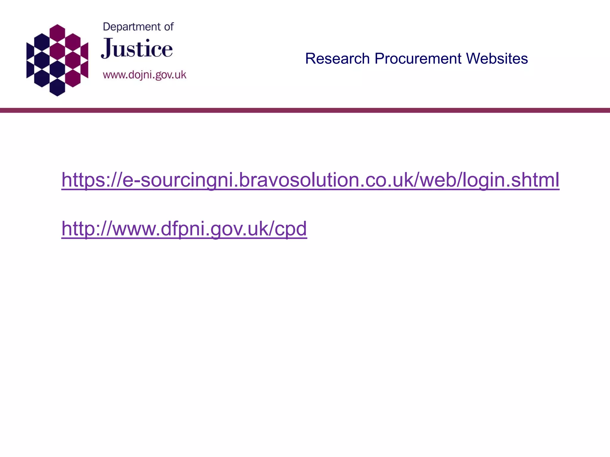 Research Procurement Websites
https://e-sourcingni.bravosolution.co.uk/web/login.shtml
http://www.dfpni.gov.uk/cpd
 