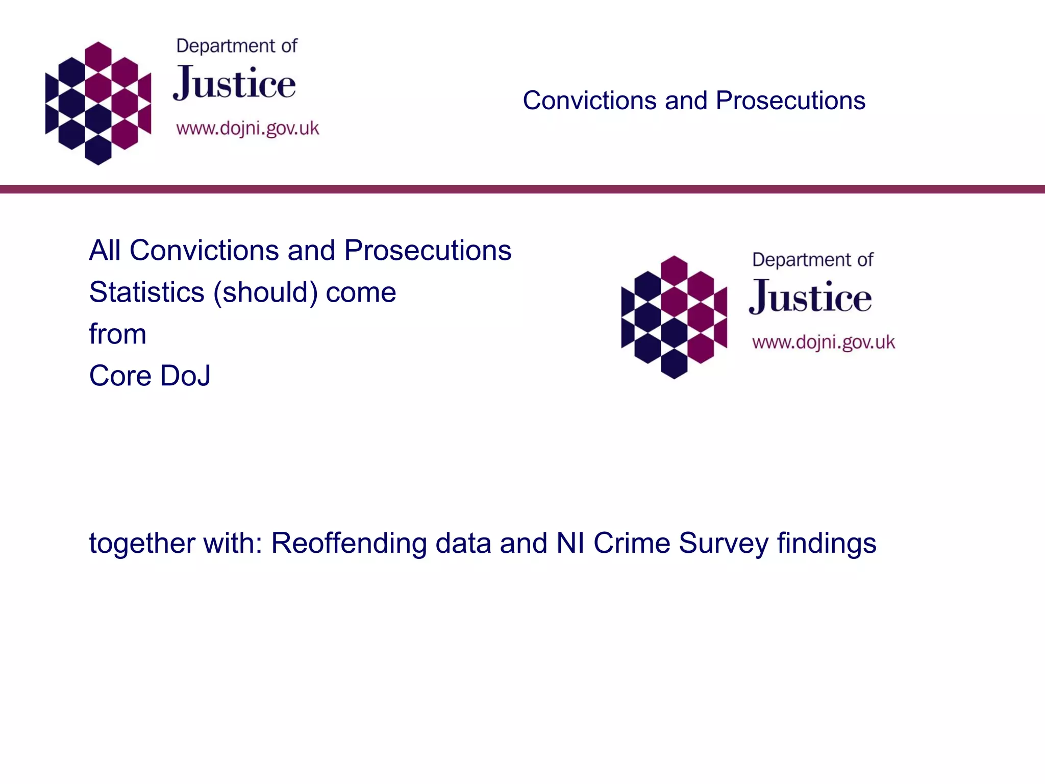 Convictions and Prosecutions
All Convictions and Prosecutions
Statistics (should) come
from
Core DoJ
together with: Reoffending data and NI Crime Survey findings
 