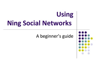 Using Ning Social Networks  A beginner’s guide 
