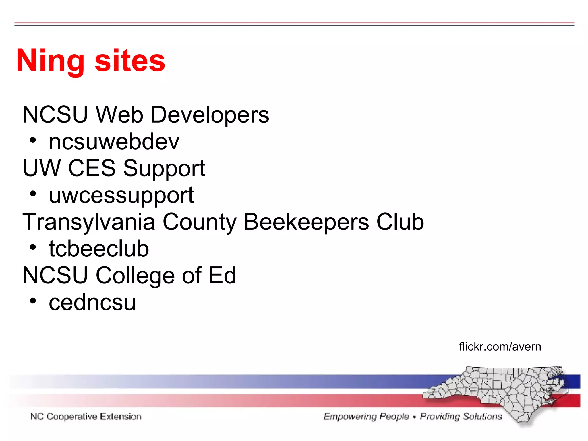 Ning sites flickr.com/avern NCSU Web Developers ncsuwebdev UW CES Support  uwcessupport Transylvania County Beekeepers Club  tcbeeclub NCSU College of Ed  cedncsu  