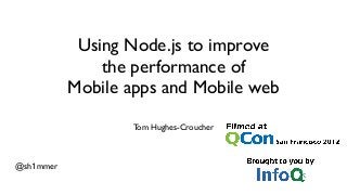 Using Node.js to improve
               the performance of
           Mobile apps and Mobile web
                   Tom Hughes-Croucher



@sh1mmer
 