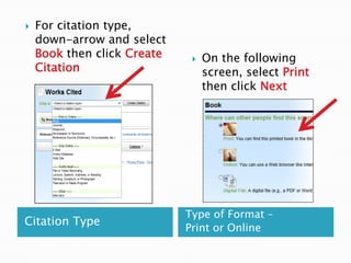    For citation type,
    down-arrow and select
    Book then click Create       On the following
    Citation                      screen, select Print
                                  then click Next




                             Type of Format –
Citation Type
                             Print or Online
 