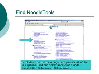 Find NoodleTools
Scroll down on the main page until you see all of the
link options. Find and select NoodleTools under
Subscription Databases – School Access.
 