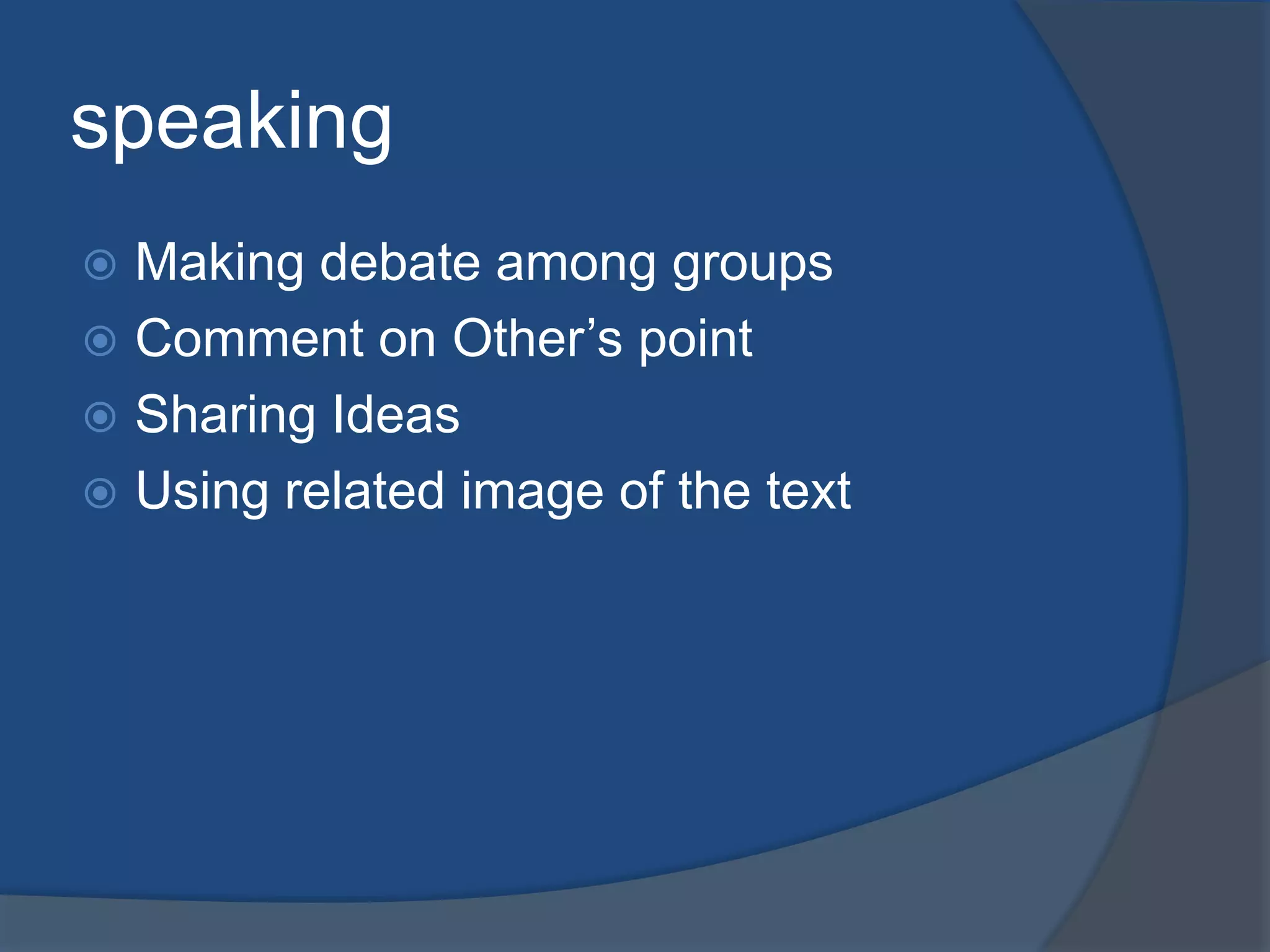 speaking 
 Making debate among groups 
 Comment on Other’s point 
 Sharing Ideas 
 Using related image of the text 
 