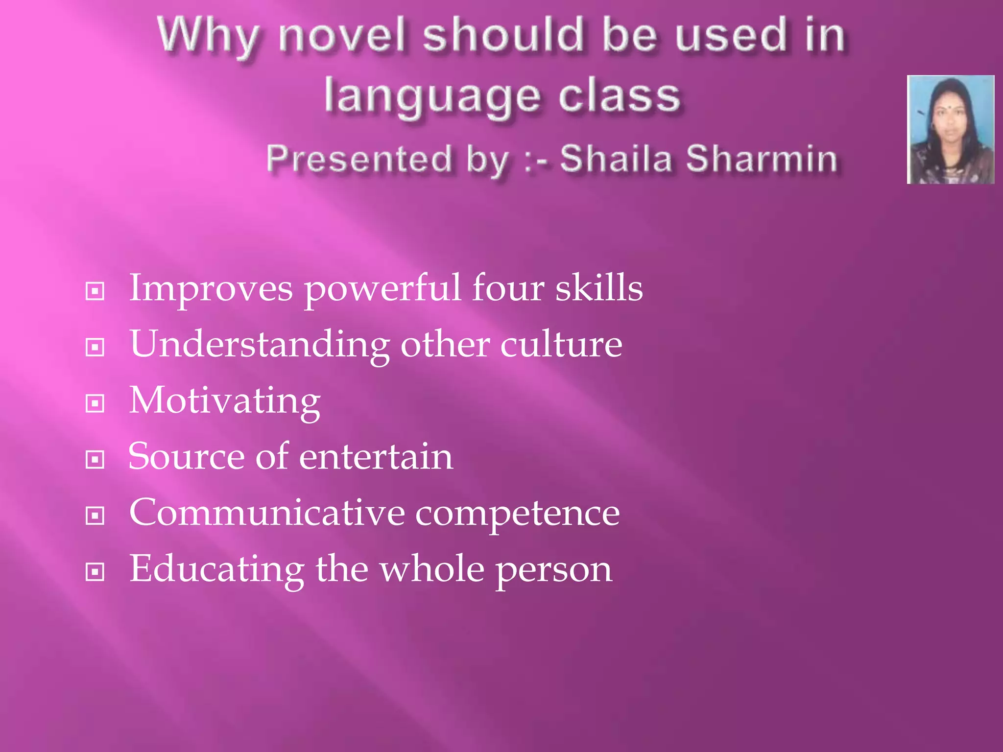  Improves powerful four skills 
 Understanding other culture 
 Motivating 
 Source of entertain 
 Communicative competence 
 Educating the whole person 
 
