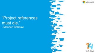 “Project references
must die.”
- Maarten Balliauw
 
