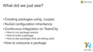 What did we just see?
•Creating packages using .nuspec
•NuGet configuration inheritance
•Continuous Integration on TeamCity
• How to run package restore
• How to build a package
• How to see packages that are being used
•How to consume a package
 