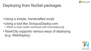 Deploying from NuGet packages
•Using a simple, handcrafted script
•Using a tool like OctopusDeploy.com
• Which is even cooler combined with Chocolatey.org
•TeamCity supports various ways of deploying
(e.g. WebDeploy)
 