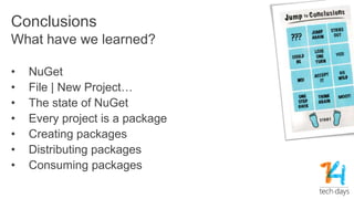 Conclusions
• NuGet
• File | New Project…
• The state of NuGet
• Every project is a package
• Creating packages
• Distributing packages
• Consuming packages
What have we learned?
 