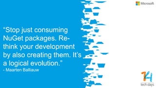 “Stop just consuming
NuGet packages. Re-
think your development
by also creating them. It’s
a logical evolution.”
- Maarten Balliauw
 