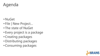 Agenda 
• NuGet 
• File | New Project… 
• The state of NuGet 
• Every project is a package 
• Creating packages 
• Distributing packages 
• Consuming packages 
 