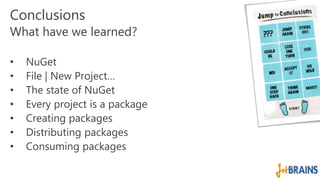 Conclusions 
What have we learned? 
• NuGet 
• File | New Project… 
• The state of NuGet 
• Every project is a package 
• Creating packages 
• Distributing packages 
• Consuming packages 
 