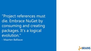 “Project references must 
die. Embrace NuGet by 
consuming and creating 
packages. It’s a logical 
evolution.” 
- Maarten Balliauw 
 