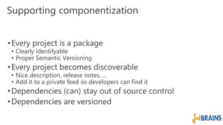 Supporting componentization 
• Every project is a package 
• Clearly identifyable 
• Proper Semantic Versioning 
• Every p...