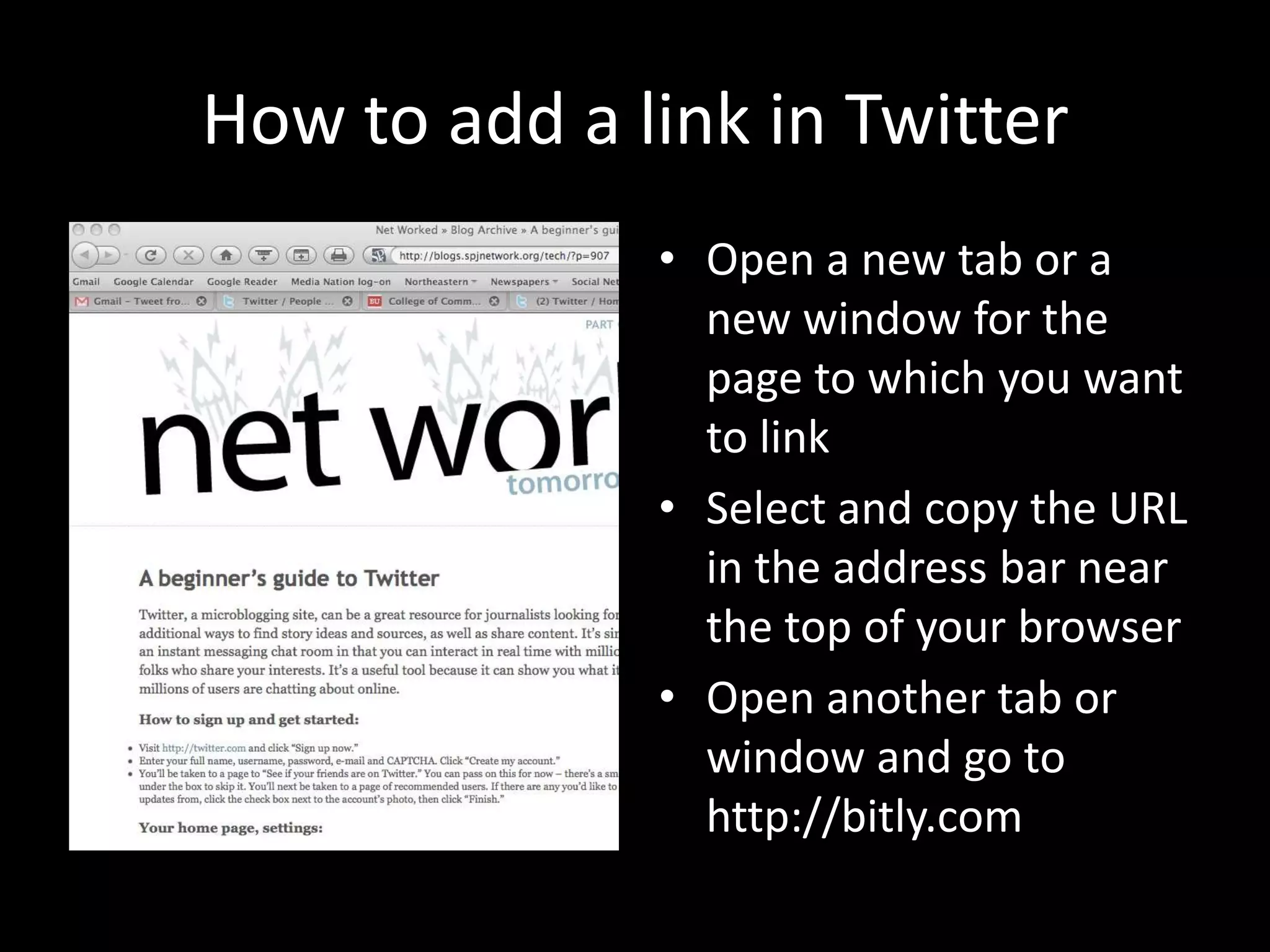 How to add a link in TwitterOpen a new tab or a new window for the page to which you want to linkSelect and copy the URL in the address bar near the top of your browserOpen another tab or window and go to http://bitly.com