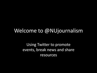 Welcome to @NUjournalism Using Twitter to promote events, break news and share resources 