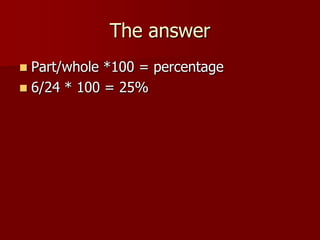 The answerPart/whole *100 = percentage6/24 * 100 = 25%