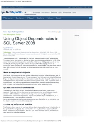 Using Object Dependencies in SQL Server 2008 | TechRepublic



   ZDNet Asia    SmartPlanet    TechRepublic                                                                                 Log In   Join TechRepublic   FAQ   Go Pro!




                                                   Blogs      Downloads      Newsletters        Galleries     Q&A     Discussions     News
                                               Research Library


     IT Management             Development         IT Support        Data Center         Networks         Security




     Home / Blogs / The Enterprise Cloud                                                  Follow this blog:

     The Enterprise Cloud


     Using Object Dependencies in
     SQL Server 2008
     By John Sheesley
     October 9, 2008, 10:20 AM PDT

     Takeaway: Tracking object dependencies has always been difficult with SQL Server. SQL
     Server 2008 makes it easier because it tracks dependencies by the object’s name rather than ID.
     Here’s how it works.

      Previous versions of SQL Server were not that great at keeping track of object dependencies.
     The reason for this was due to the fact that all object dependencies were tracked by the ID of the
     object, which meant that the object had to exist first. SQL Server 2008 greatly expands on this
     capability by tracking objects by the name of the object, rather than relying upon the ID.
     Advantages of this approach are that object dependencies remain tracked even after some objects
     have been removed from the database, as well as are tracked even if an object has yet to be
     created.

     New Management Objects
     SQL Server 2008 introduces two new dynamic management functions and a new system view for
     keeping track of object dependencies. These new objects hold information stored by the Database
     Engine for dependencies created when objects are created, altered, or dropped. A dependency is
     created between two objects when one object appears by name inside a SQL expression stored in
     another object. The object that appears inside the expression is known as the referenced entity,
     while the object that houses the SQL expression is known as the referencing entity.

     sys.sql_expression_dependencies
     This view holds one record for each dependency on a user-defined object in the current
     database. These user-defined objects can be objects stored in the current database, objects
     stored in a different database and referenced using a three part naming convention
     (databasename.schemaname.objectname), objects on a different server and referenced via a
     linked server using a four part naming convention
     (servername.databasename.schemaname.objectname), and objects that do not exist at the time
     the object is created (known as deferred objects).

     sys.dm_sql_referenced_entities
     This function returns one row for each user defined object referenced by name in the definition of
     the specified referencing entity. For example, if the view vw_SampleView references Field1,
     Field2, and Field3 of the table Table1, then four rows will be returned; three for the referenced
     fields and one for the table reference.




http://www.techrepublic.com/blog/datacenter/using-object-dependencies-in-sql-server-2008/460[08/29/2012 3:42:43 PM]
 