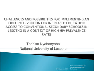 Thabiso Nyabanyaba
National University of Lesotho



                                            Paper presented at the 1st
                                            UNISA international ODL
                       5-7 September 2012   Conference
 