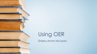 Using OER
Sherry-Anne McLean
 