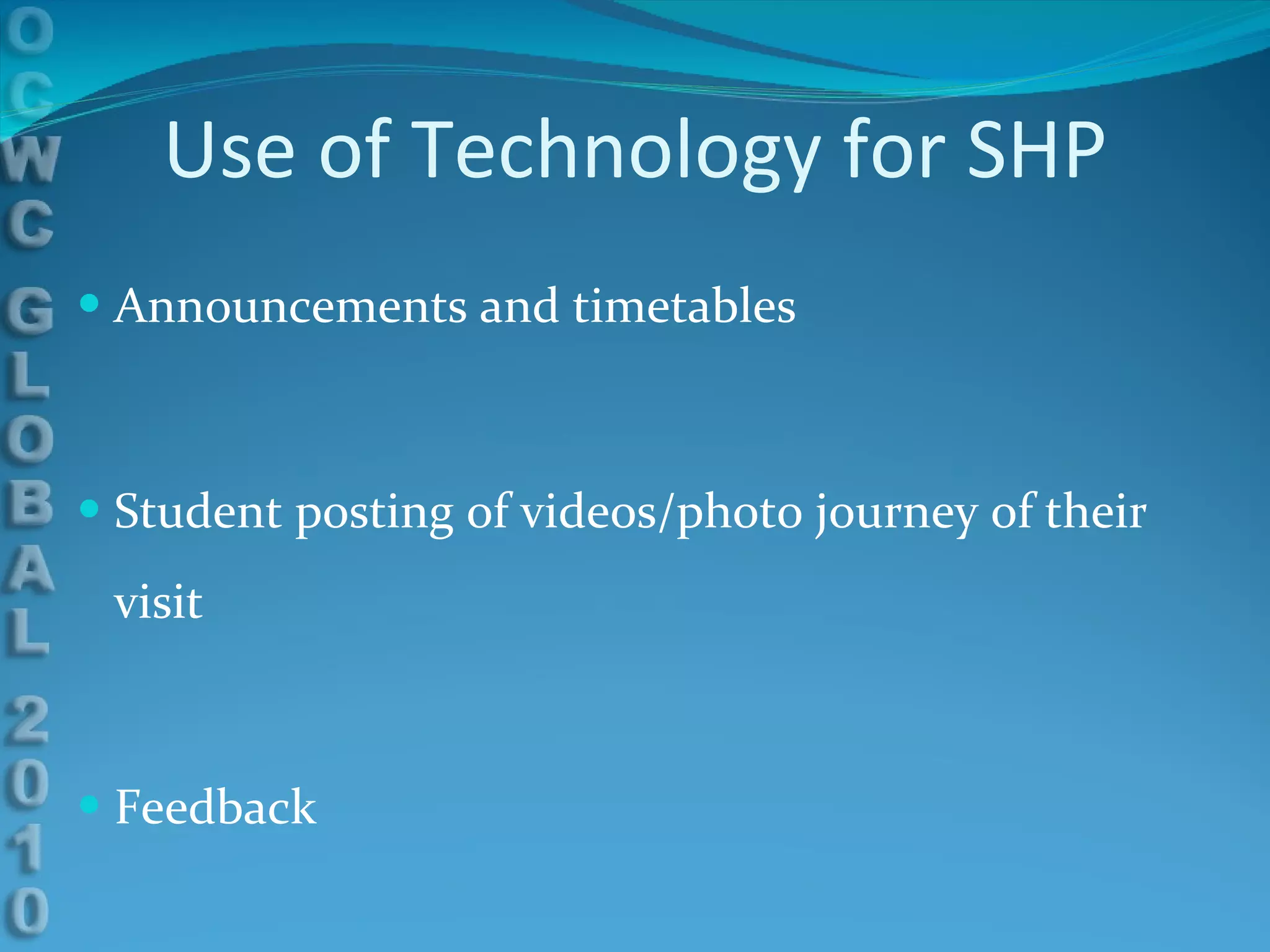 Use of Technology for SHP Announcements and timetables Student posting of videos/photo journey of their visit Feedback 