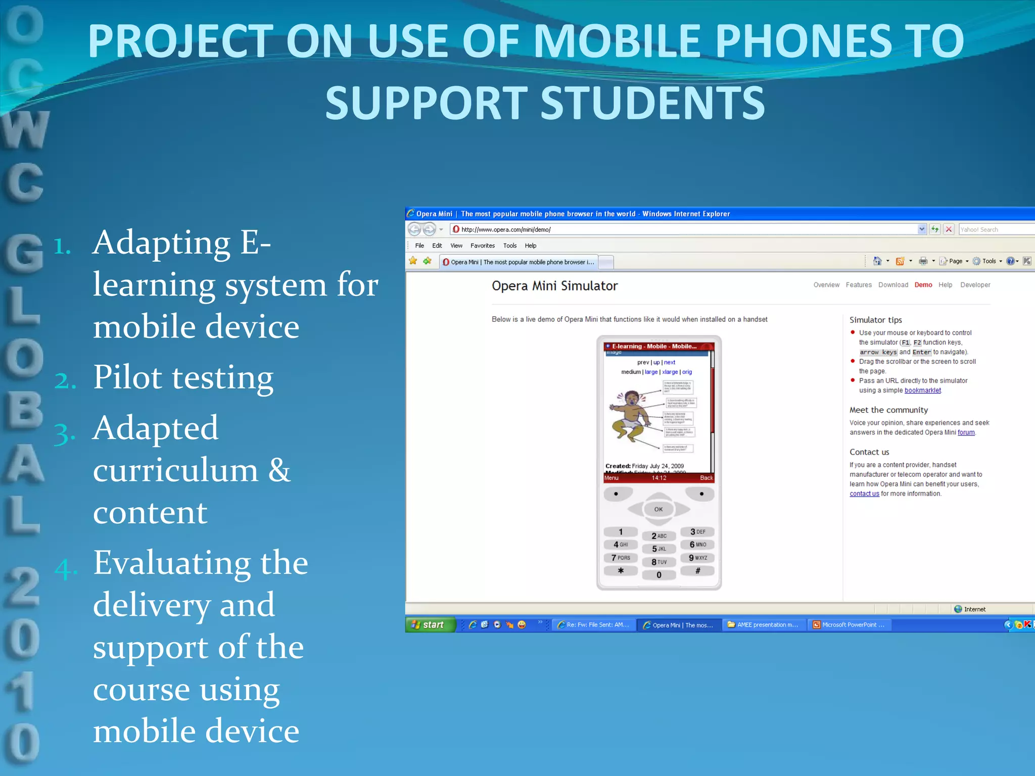 Adapting E-learning system for mobile device Pilot testing Adapted curriculum & content Evaluating the delivery and support of the course using mobile device PROJECT ON USE OF MOBILE PHONES TO SUPPORT STUDENTS 