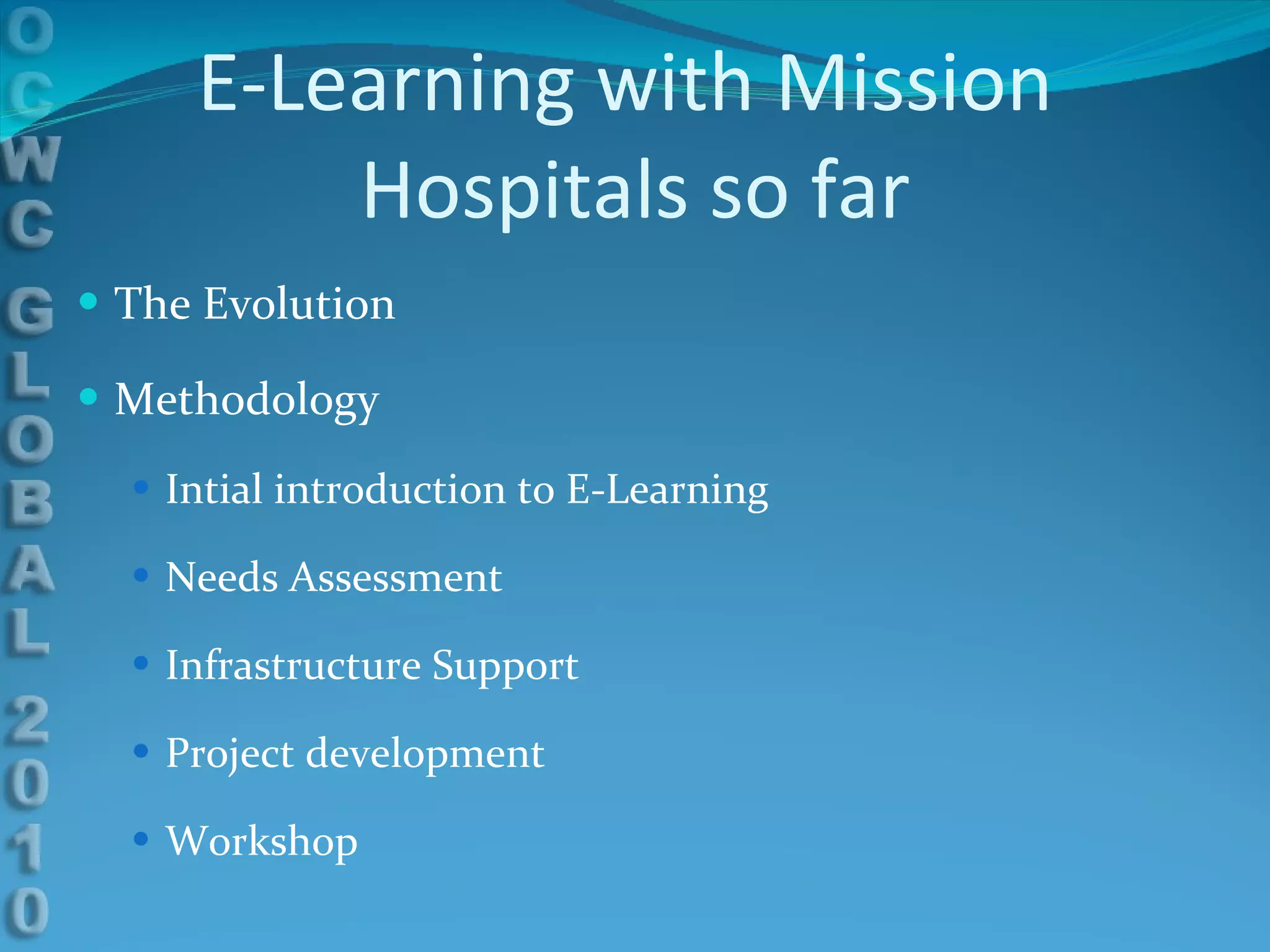 E-Learning with Mission  Hospitals so far The Evolution Methodology Intial introduction to E-Learning Needs Assessment Infrastructure Support Project development Workshop 