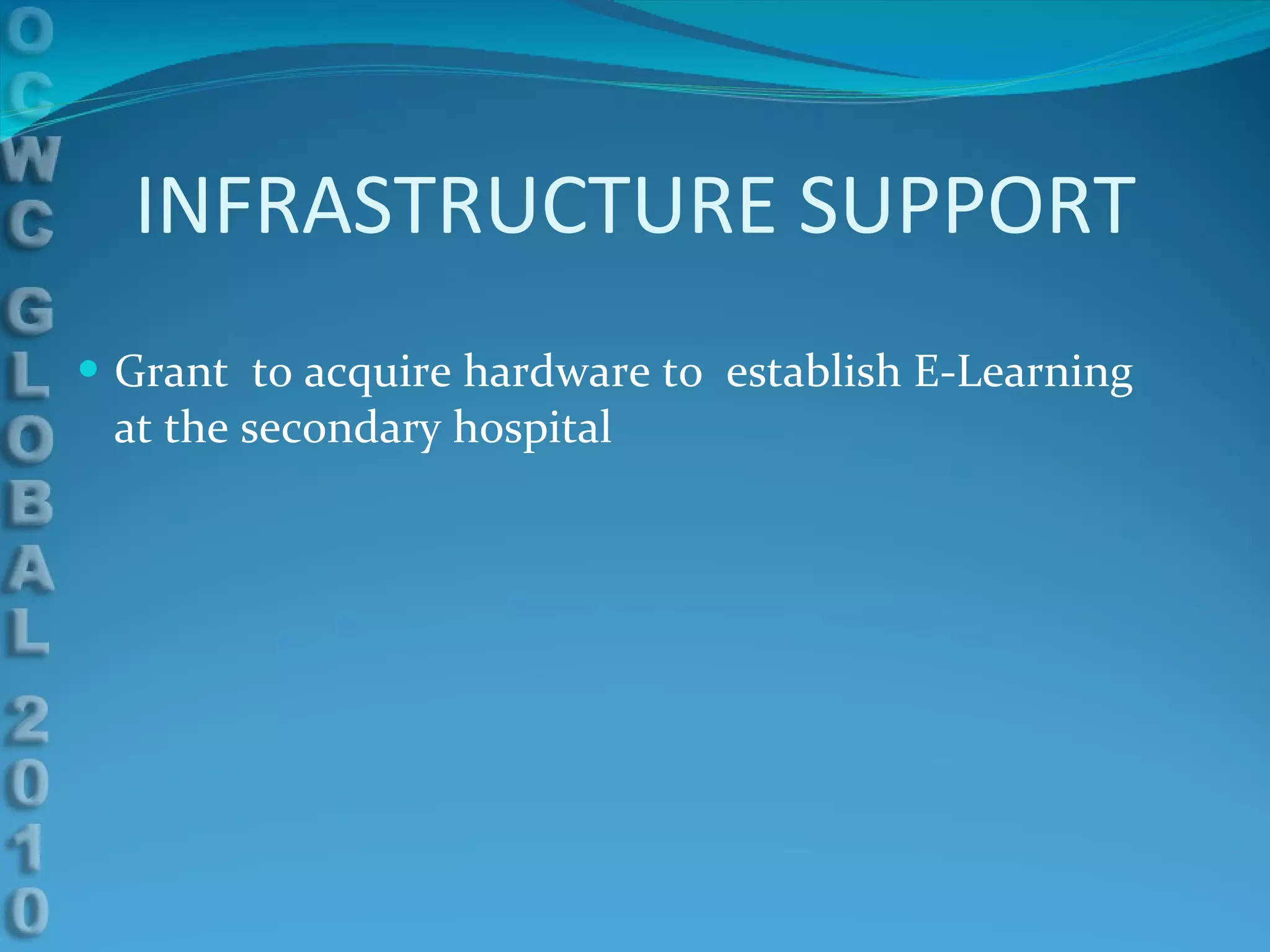 INFRASTRUCTURE SUPPORT Grant  to acquire hardware to  establish E-Learning  at the secondary hospital 