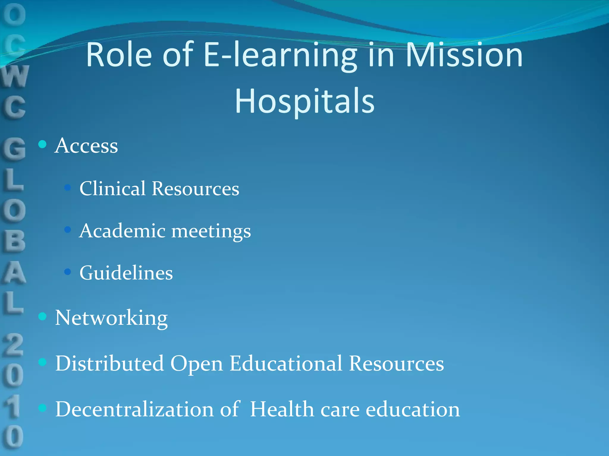 Role of E-learning in Mission Hospitals Access Clinical Resources Academic meetings Guidelines Networking Distributed Open Educational Resources Decentralization of  Health care education 